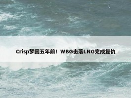 Crisp梦回五年前！WBG击落LNG完成复仇