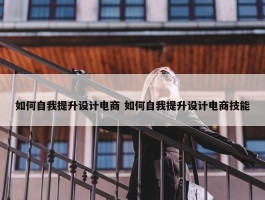 如何自我提升设计电商 如何自我提升设计电商技能