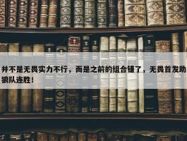 并不是无畏实力不行，而是之前的组合错了，无畏首发助狼队连胜！