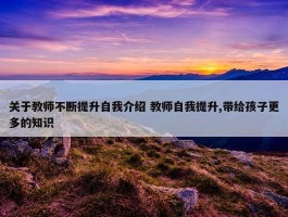 关于教师不断提升自我介绍 教师自我提升,带给孩子更多的知识