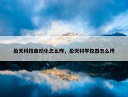 盈天科技自动化怎么样，盈天科学仪器怎么样