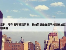 尼科：毕尔巴鄂是我的家，我的梦想是在圣马梅斯参加欧联决赛