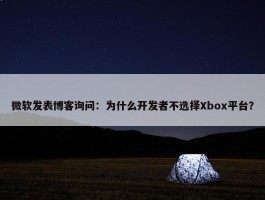 微软发表博客询问：为什么开发者不选择Xbox平台？