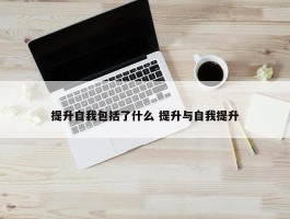 提升自我包括了什么 提升与自我提升