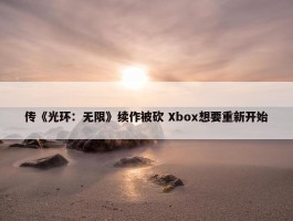 传《光环：无限》续作被砍 Xbox想要重新开始