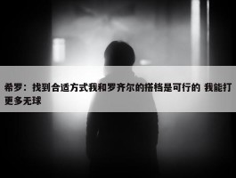 希罗：找到合适方式我和罗齐尔的搭档是可行的 我能打更多无球