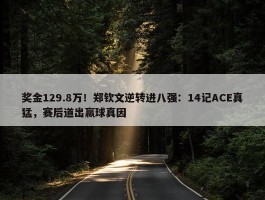 奖金129.8万！郑钦文逆转进八强：14记ACE真猛，赛后道出赢球真因