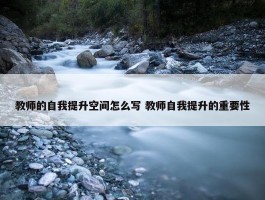 教师的自我提升空间怎么写 教师自我提升的重要性