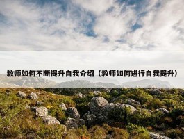 教师如何不断提升自我介绍（教师如何进行自我提升）