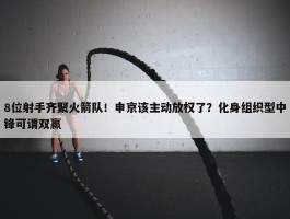 8位射手齐聚火箭队！申京该主动放权了？化身组织型中锋可谓双赢