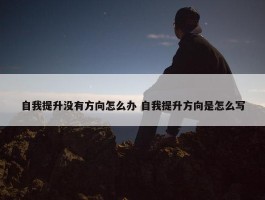 自我提升没有方向怎么办 自我提升方向是怎么写