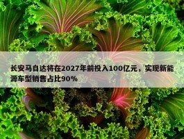 长安马自达将在2027年前投入100亿元，实现新能源车型销售占比90%