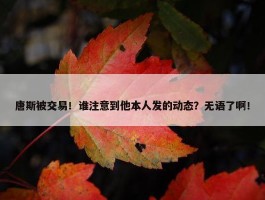 唐斯被交易！谁注意到他本人发的动态？无语了啊！