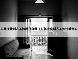 与其迁就别人不如提升自我（与其改变别人不如迁就别人）