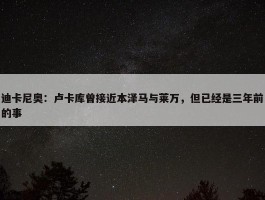 迪卡尼奥：卢卡库曾接近本泽马与莱万，但已经是三年前的事