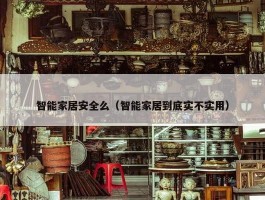 智能家居安全么（智能家居到底实不实用）