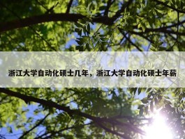 浙江大学自动化硕士几年，浙江大学自动化硕士年薪