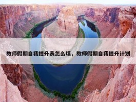 教师假期自我提升表怎么填，教师假期自我提升计划