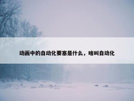 动画中的自动化要塞是什么，啥叫自动化