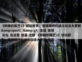 《妖精的尾巴2》试玩报告：值得期待的战斗玩法大更新&quot;_&gt; 主站 商城 论坛 自运营 登录 注册 《妖精的尾巴2》试玩报告：值得期待的战斗玩法大更新 海涅...