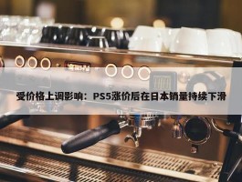 受价格上调影响：PS5涨价后在日本销量持续下滑