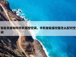 智能家居如何手机遥控空调，手机智能遥控器怎么配对空调