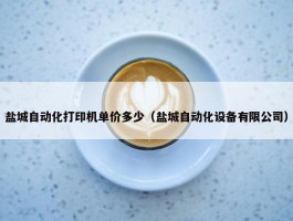 盐城自动化打印机单价多少（盐城自动化设备有限公司）