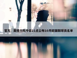 官方：英格兰队今日21点公布10月欧国联球员名单