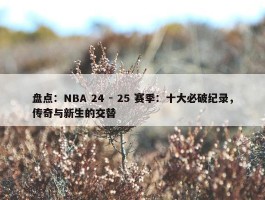 盘点：NBA 24 - 25 赛季：十大必破纪录，传奇与新生的交替