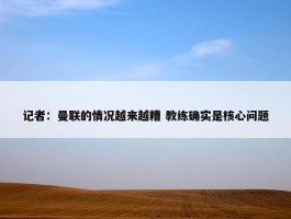 记者：曼联的情况越来越糟 教练确实是核心问题