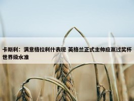 卡斯利：满意格拉利什表现 英格兰正式主帅应赢过奖杯世界级水准