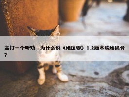 主打一个听劝，为什么说《绝区零》1.2版本脱胎换骨？