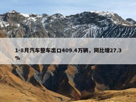 1-8月汽车整车出口409.4万辆，同比增27.3%