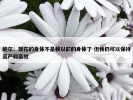 鲍尔：现在的身体不是我以前的身体了 但我仍可以保持高产和高效