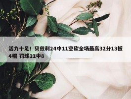 活力十足！贝兹利24中11空砍全场最高32分13板4帽 罚球11中8