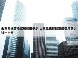 山东无线智能家居费用多少 山东无线智能家居费用多少钱一个月