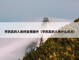 学历高的人如何自我提升（学历高的人有什么优点）