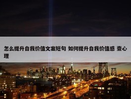 怎么提升自我价值文案短句 如何提升自我价值感 壹心理