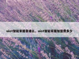 uiot智能家居靠谱么，uiot智能家居加盟费多少