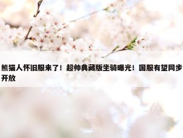 熊猫人怀旧服来了！超帅典藏版坐骑曝光！国服有望同步开放