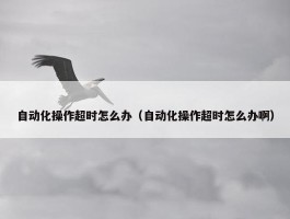 自动化操作超时怎么办（自动化操作超时怎么办啊）