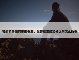 智能家居如何更换电源，做智能家居装修之前怎么改电