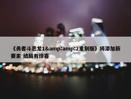 《勇者斗恶龙1&amp;2重制版》将添加新要素 结局有惊喜