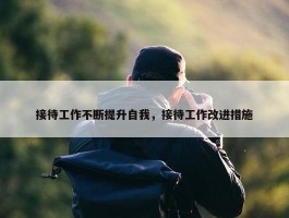 接待工作不断提升自我，接待工作改进措施