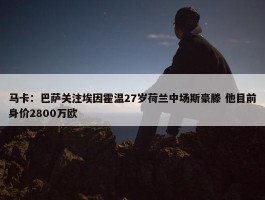 马卡：巴萨关注埃因霍温27岁荷兰中场斯豪滕 他目前身价2800万欧