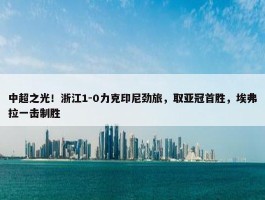 中超之光！浙江1-0力克印尼劲旅，取亚冠首胜，埃弗拉一击制胜