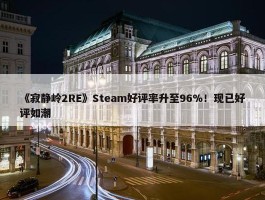 《寂静岭2RE》Steam好评率升至96%！现已好评如潮