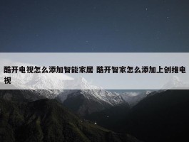 酷开电视怎么添加智能家居 酷开智家怎么添加上创维电视