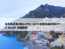 这年头还有4核心CPU！X670主板无缝点亮EPYC 4214P 功耗极低