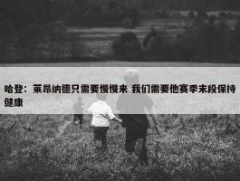 哈登：莱昂纳德只需要慢慢来 我们需要他赛季末段保持健康